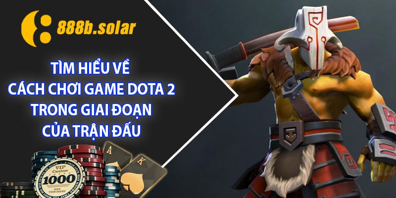 Tìm hiểu về cách chơi game Dota 2 trong giai đoạn của trận đấu